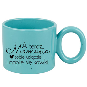 A teraz mamusia sobie usiądzie napije się kawki