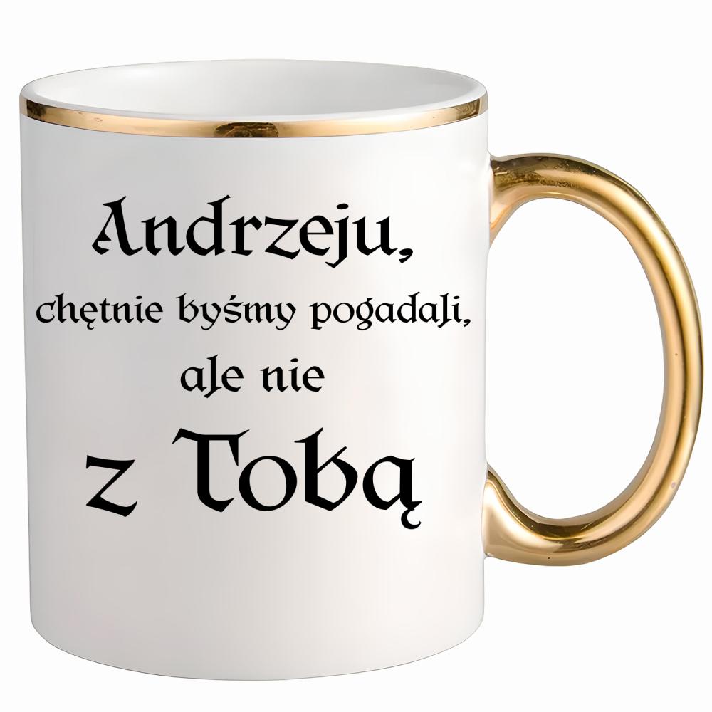 Andrzeju chętnie byśmy pogadali ale nie z Tobą kubek ze złotym uchem i rantem kolor złoty