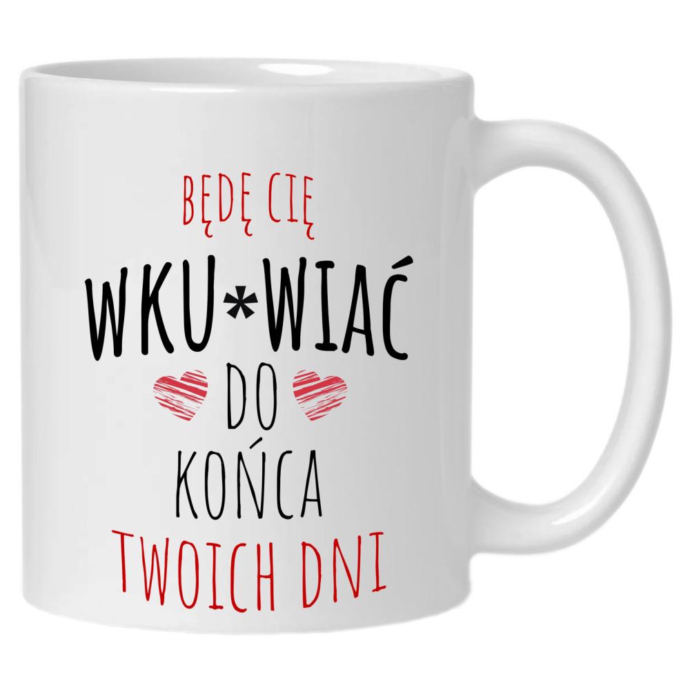 Będę Cię Wku#wiać do końca twoich dni kubek