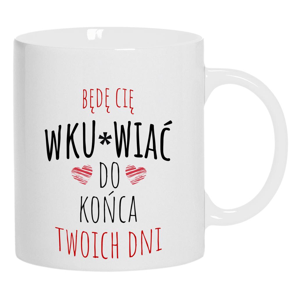 Będę Cię Wku#wiać do końca twoich dni kubek ucho kolor kolor biały