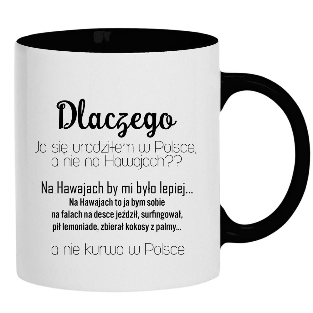 Dlaczego urodziłem się w Polsce nie na Hawajach kubek ucho kolor kolor czarnyy
