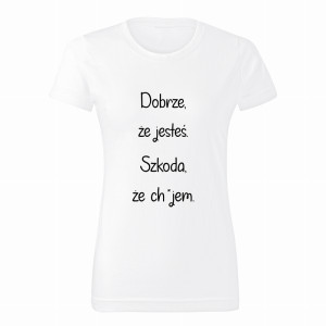 Dobrze, że jesteś, szkoda, że ch*jem