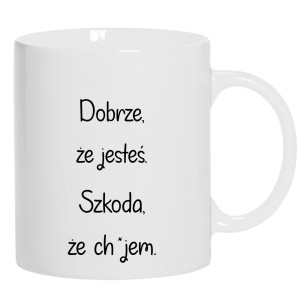 Dobrze, że jesteś... szkoda, że ch#jem