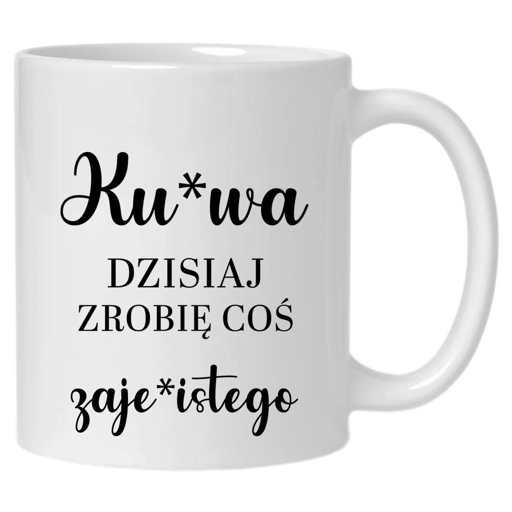 Dzisiaj zrobię coś zaje*istego kubek