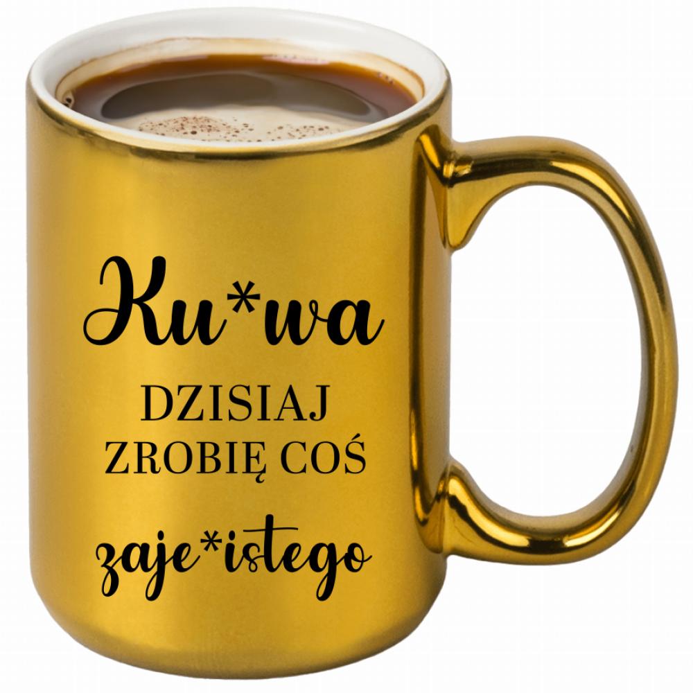 Dzisiaj zrobię coś zaje*istego kubek złoty