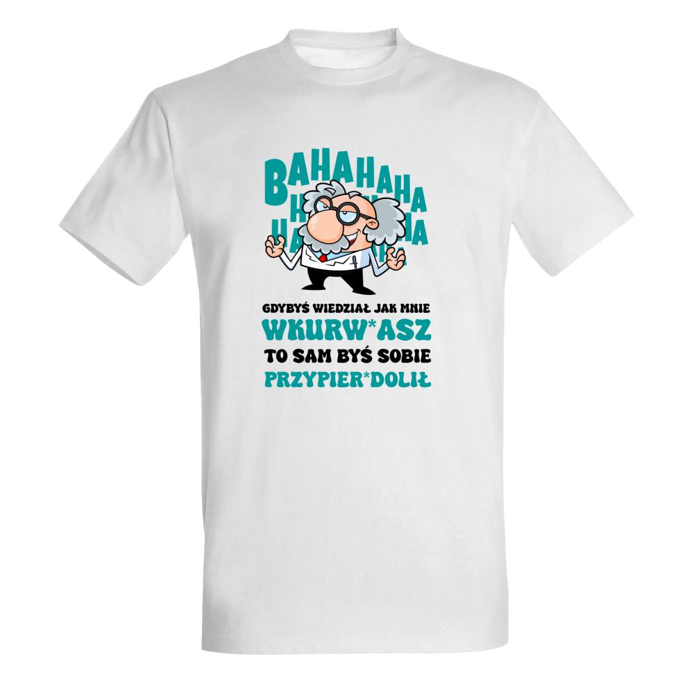 Gdybyś wiedział, jak mnie wkurw*iasz koszulka męska