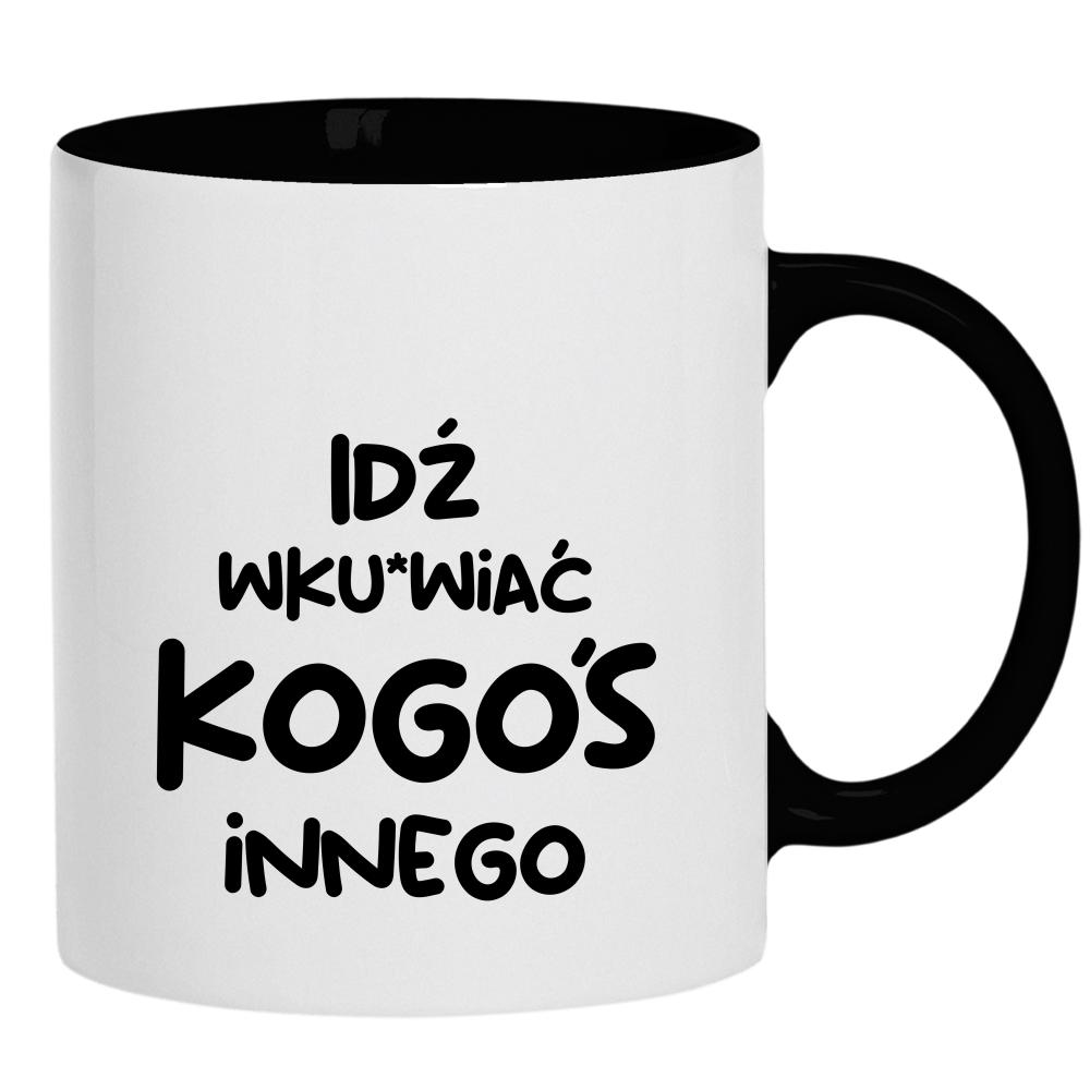 Idź wk#rwiać kogoś innego kubek ucho kolor kolor czarnyy