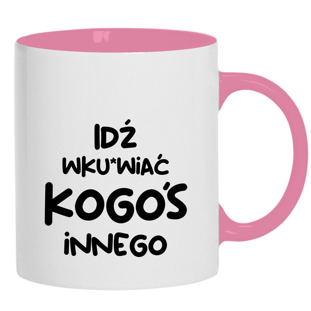 Idź wk#rwiać kogoś innego kubek ucho kolor kolor różowy