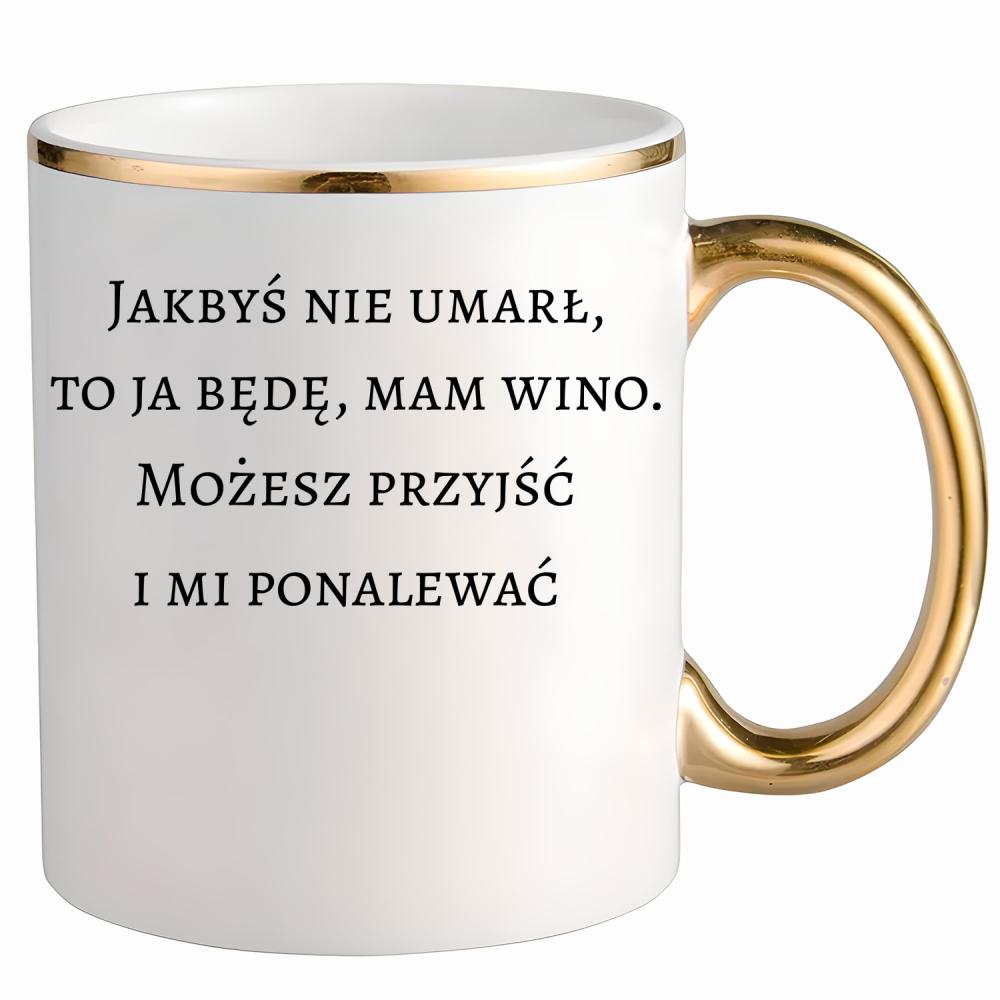 Jakbyś nie umarł to ja będę, mam wino kubek ze złotym uchem i rantem kolor złoty