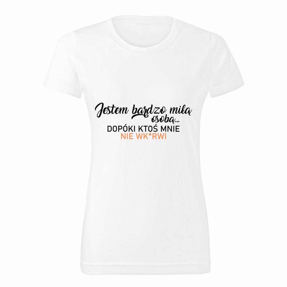 Jestem miłą osobą dopóki ktoś nie wk*rwi koszulka damska