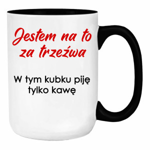 Jestem na to za trzeźwa w tym kubku piję kawę