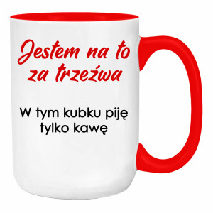 Jestem na to za trzeźwa w tym kubku piję kawę
