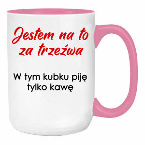 Jestem na to za trzeźwa w tym kubku piję kawę