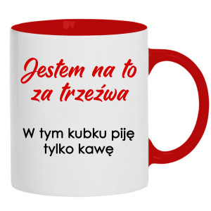 Jestem na to za trzeźwa w tym kubku piję kawę