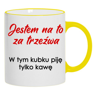 Jestem na to za trzeźwa w tym kubku piję kawę