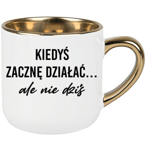 Kiedyś zacznę działać... ale nie dziś.