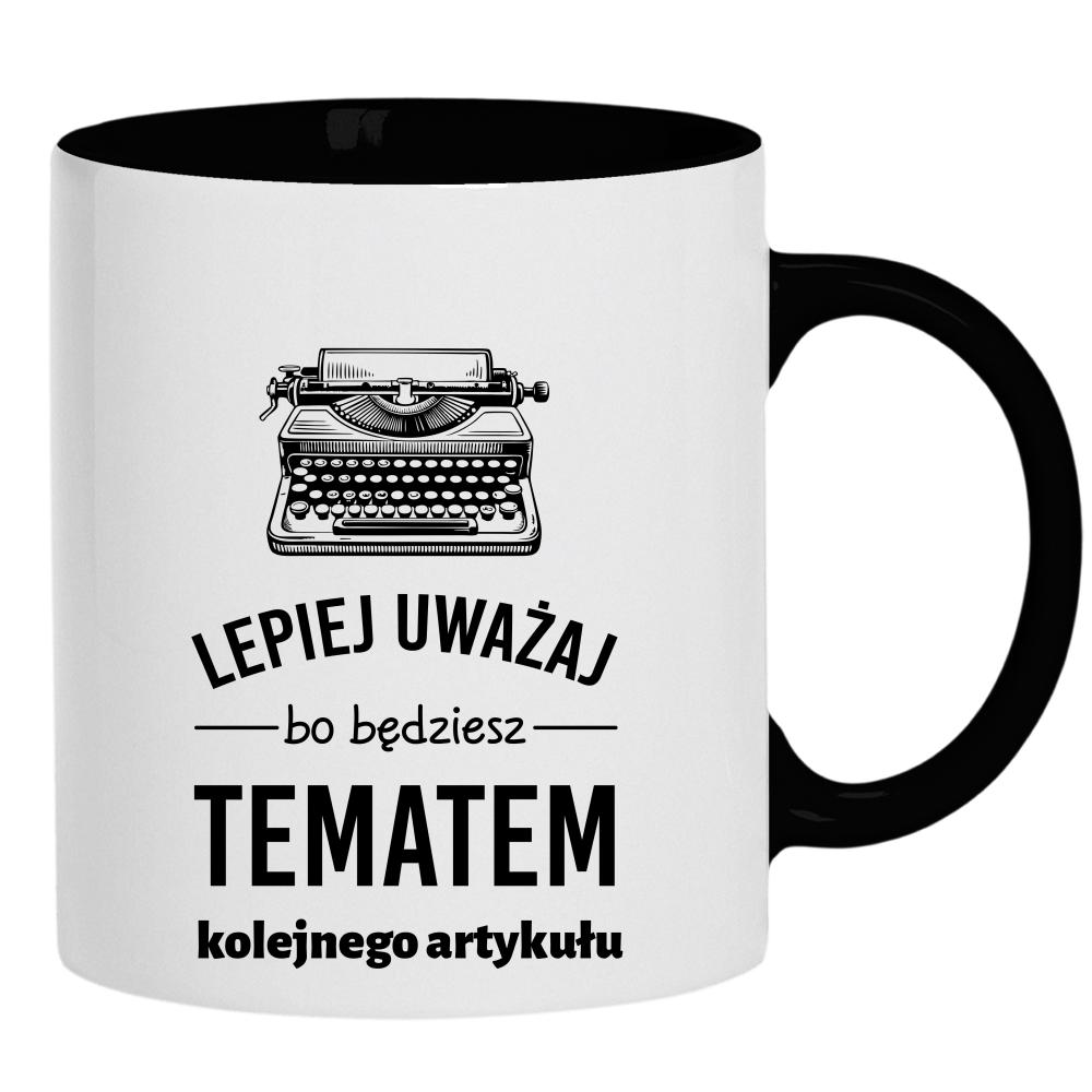 LEPIEJ UWAŻAJ BO BĘDZIESZ TEMATEM kubek ucho kolor kolor czarnyy