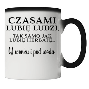 Lubię ludzi, tak jak herbatę w worku i pod wodą