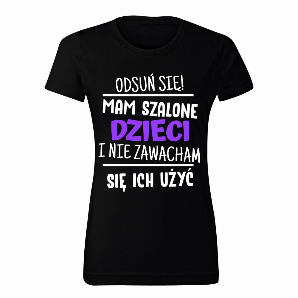 Mam szalone dzieci i nie zawaham się ich użyć koszulka damska