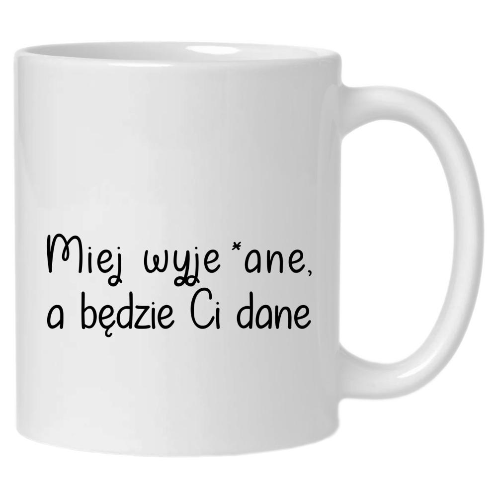 Miej wyje*ane, a będzie ci dane kubek