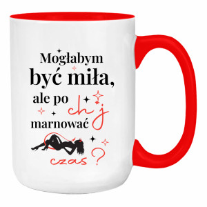 Mogłabym być miła, ale po ch*j marnować czas
