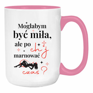 Mogłabym być miła, ale po ch*j marnować czas