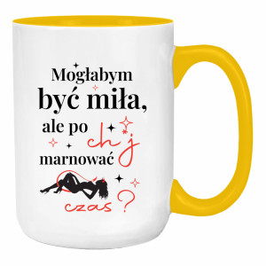 Mogłabym być miła, ale po ch*j marnować czas