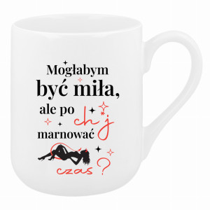 Mogłabym być miła, ale po ch*j marnować czas