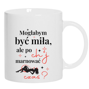 Mogłabym być miła, ale po ch*j marnować czas