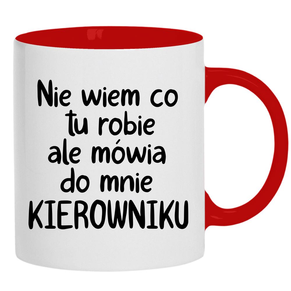 NIE WIEM CO TU ROBIĘ ALE MÓWIĄ KIEROWNIKU kubek ucho kolor