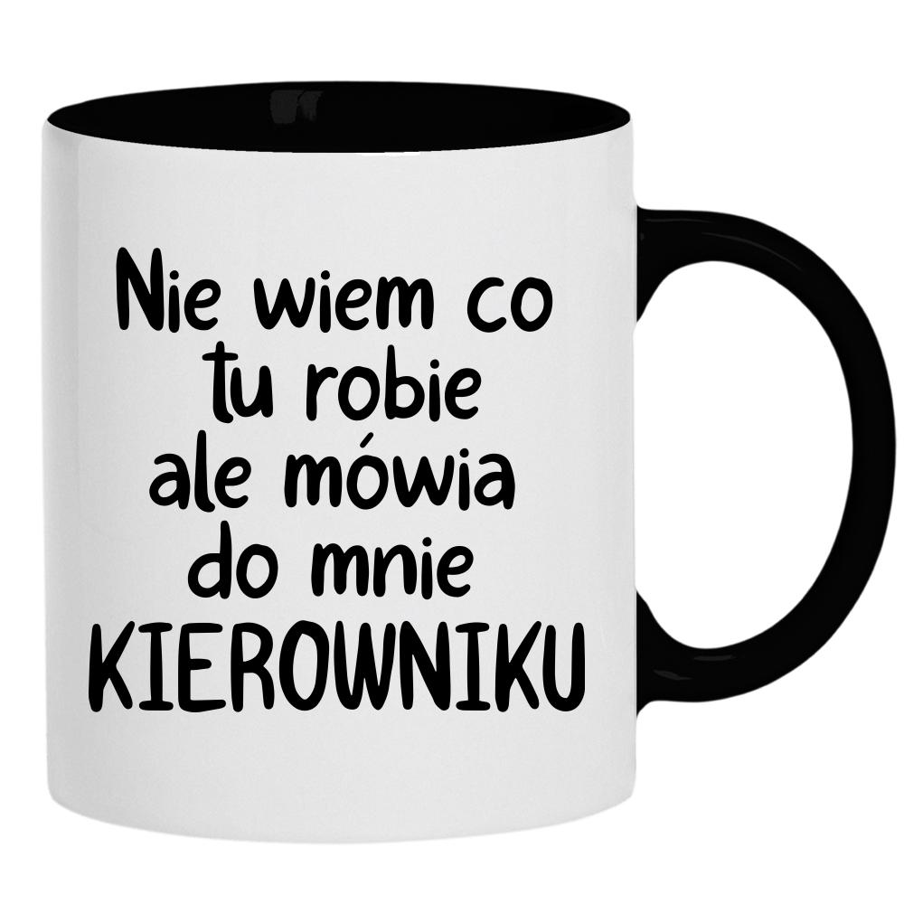NIE WIEM CO TU ROBIĘ ALE MÓWIĄ KIEROWNIKU kubek ucho kolor kolor czarnyy