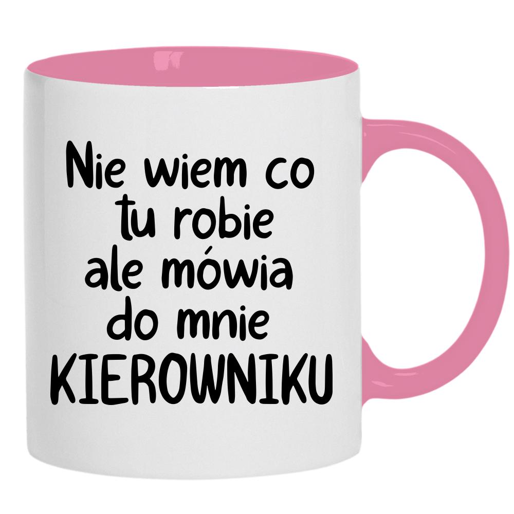 NIE WIEM CO TU ROBIĘ ALE MÓWIĄ KIEROWNIKU kubek ucho kolor kolor różowy