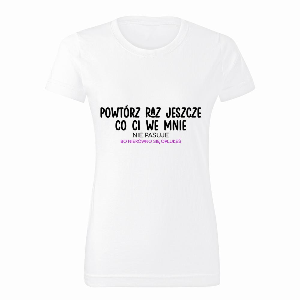 Powtórz raz jeszcze, co ci we mnie nie pasuj koszulka damska