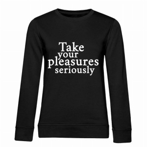 TAKE YOUR PLEASURES SERIOUSLY