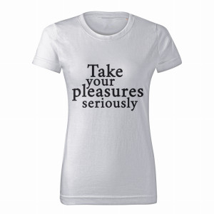 TAKE YOUR PLEASURES SERIOUSLY1
