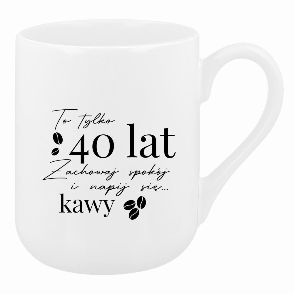 To 40 lat zachowaj spokój napij się kawy kubek coffee