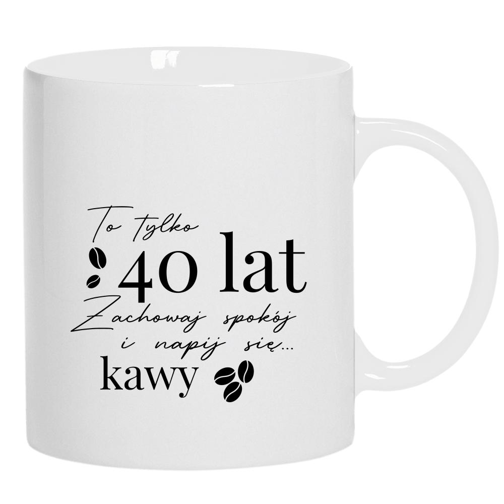 To 40 lat zachowaj spokój napij się kawy kubek ucho kolor kolor biały