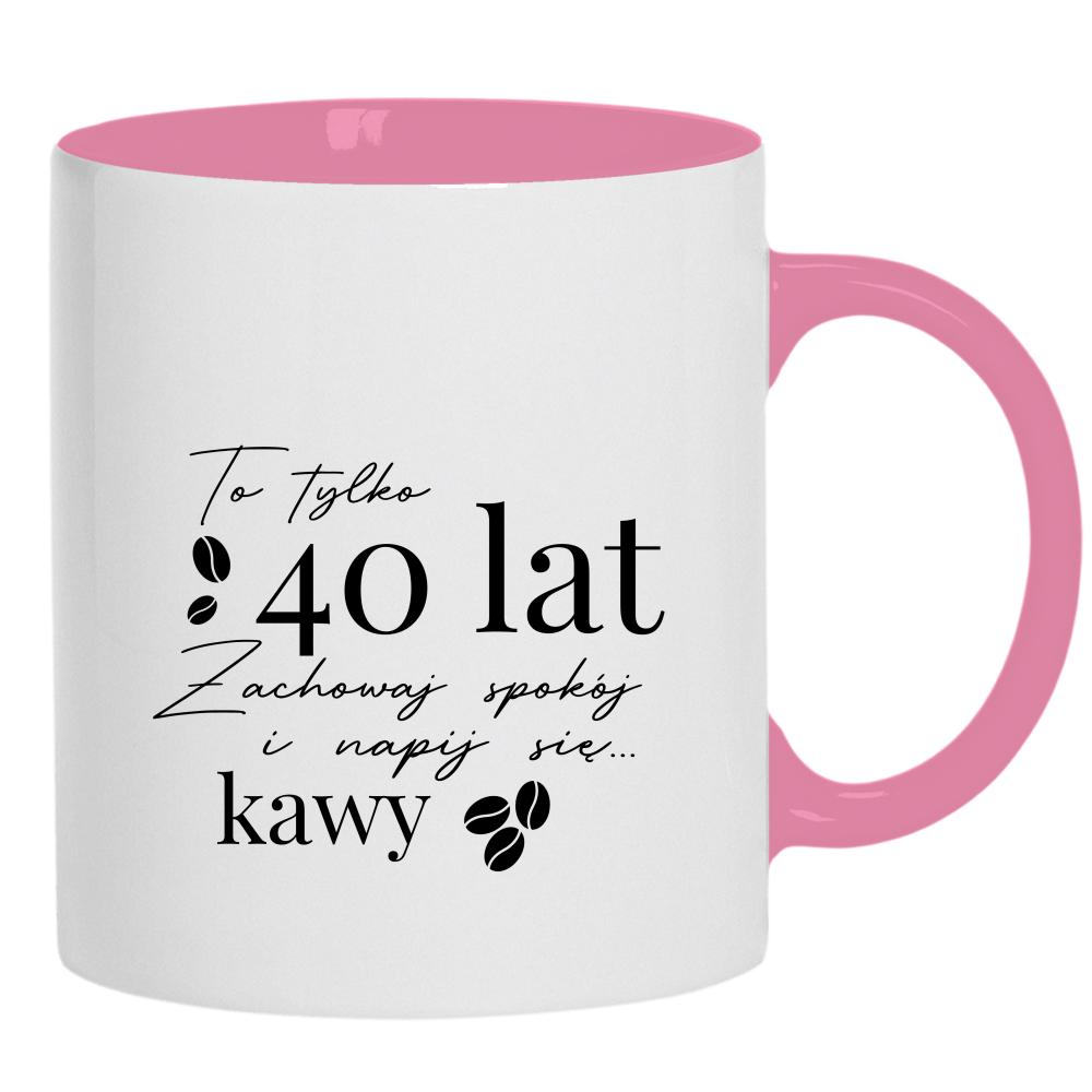 To 40 lat zachowaj spokój napij się kawy kubek ucho kolor kolor różowy