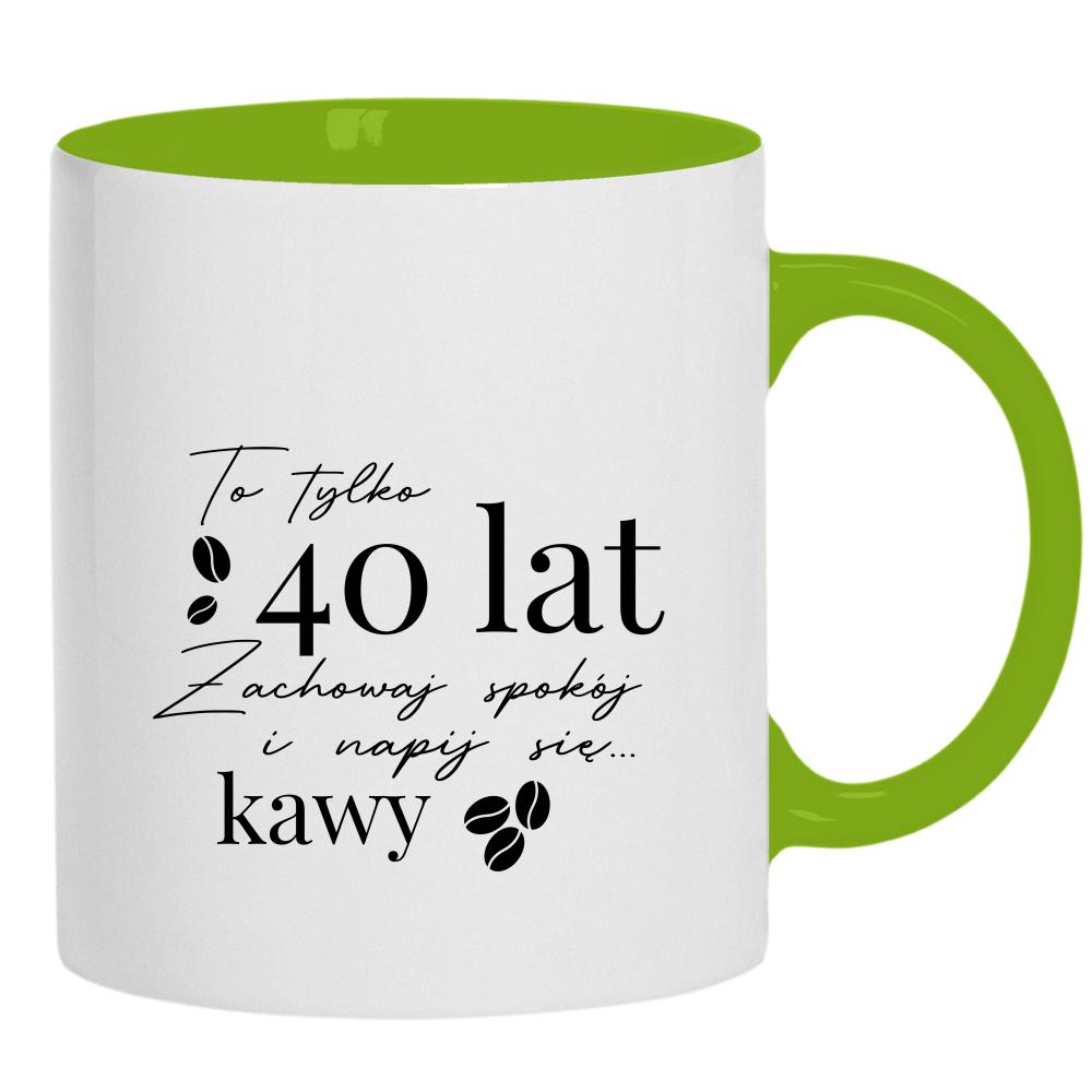 To 40 lat zachowaj spokój napij się kawy kubek ucho kolor kolor zielony