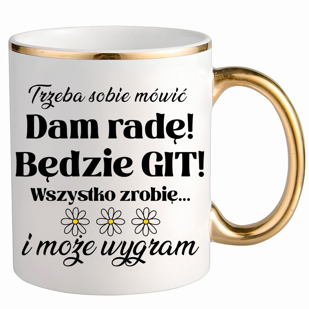 Trzeba sobie mówić: Dam radę! Będzie git! kubek ze złotym uchem i rantem