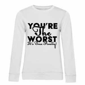 You are the worst. It’s true. Really