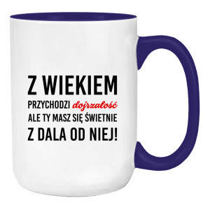 Z wiekiem przychodzi dojrzałość ale Ty