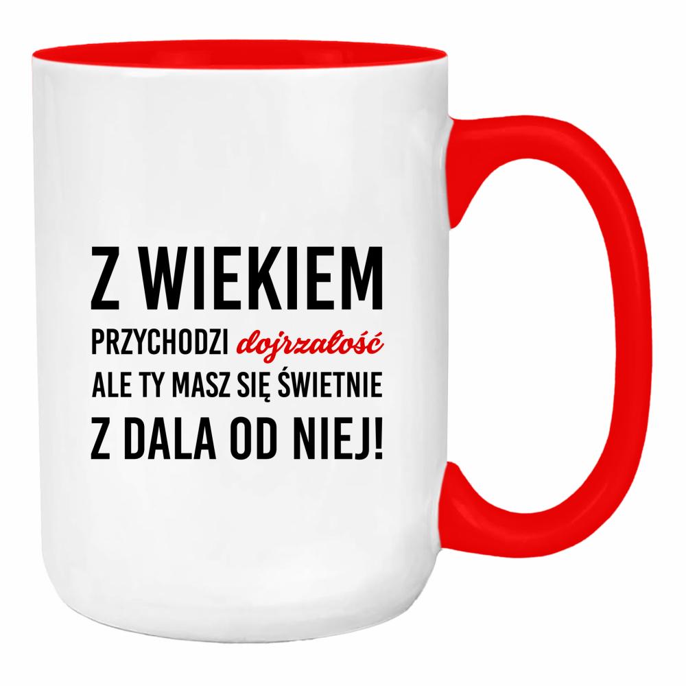 Z wiekiem przychodzi dojrzałość ale Ty duży kubek ucho kolor kolor red