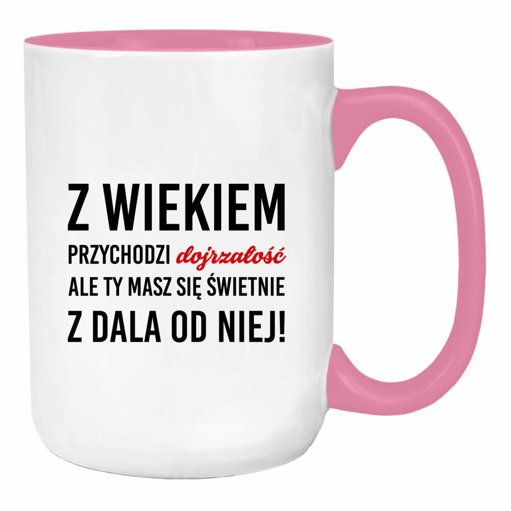 Z wiekiem przychodzi dojrzałość ale Ty duży kubek ucho kolor kolor różowy