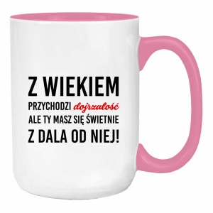 Z wiekiem przychodzi dojrzałość ale Ty