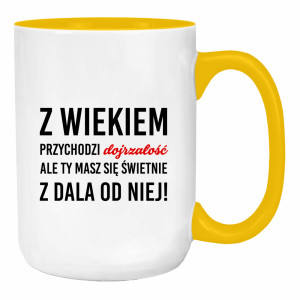 Z wiekiem przychodzi dojrzałość ale Ty