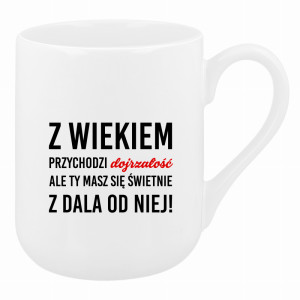 Z wiekiem przychodzi dojrzałość ale Ty