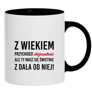 Z wiekiem przychodzi dojrzałość ale Ty
