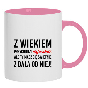 Z wiekiem przychodzi dojrzałość ale Ty
