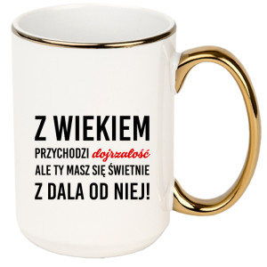 Z wiekiem przychodzi dojrzałość ale Ty